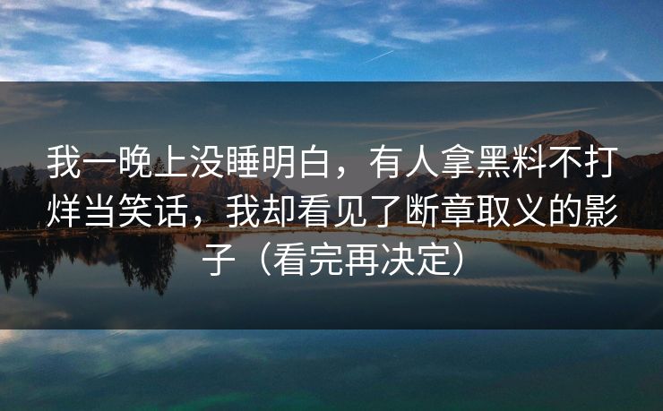 我一晚上没睡明白，有人拿黑料不打烊当笑话，我却看见了断章取义的影子（看完再决定）