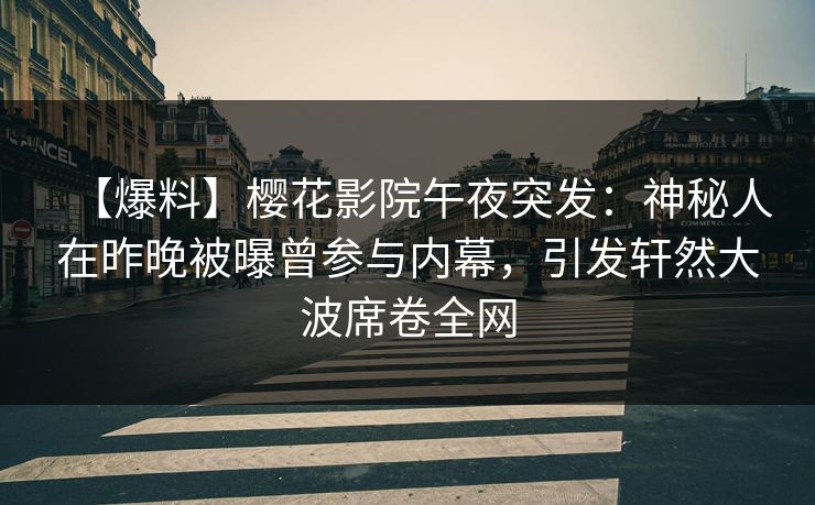 【爆料】樱花影院午夜突发：神秘人在昨晚被曝曾参与内幕，引发轩然大波席卷全网