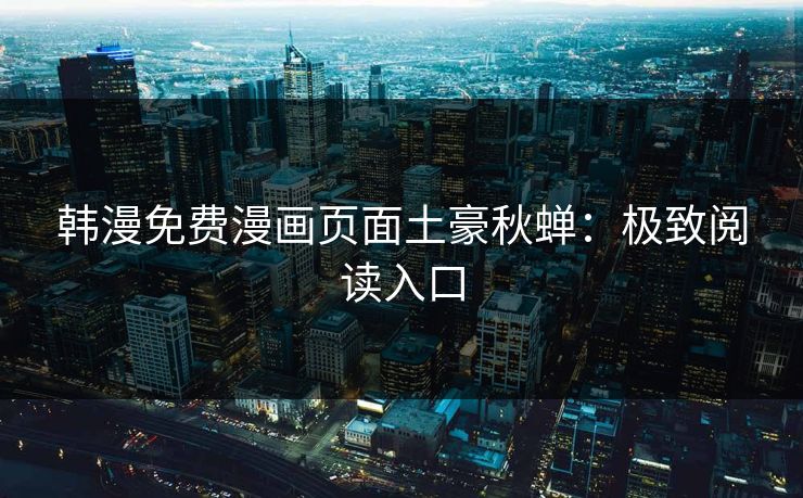 韩漫免费漫画页面土豪秋蝉:极致阅读入口