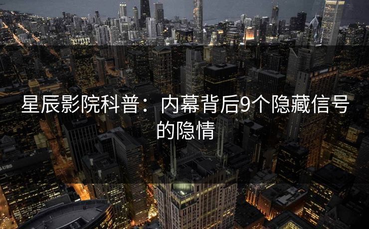 星辰影院科普:内幕背后9个隐藏信号的隐情
