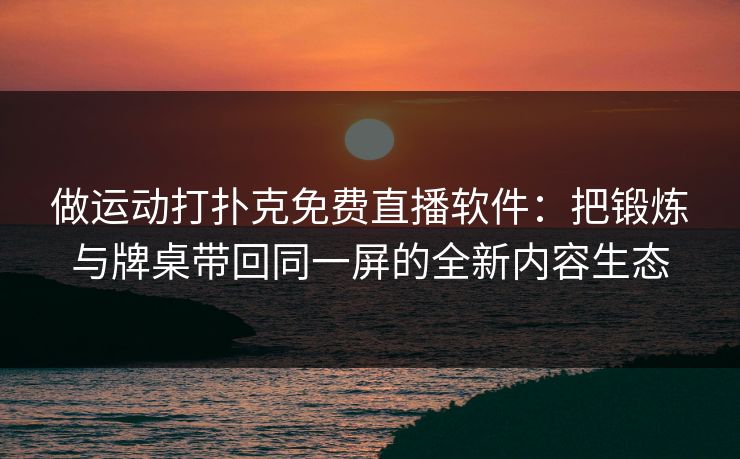 做运动打扑克免费直播软件:把锻炼与牌桌带回同一屏的全新内容生态 做运动打扑克免费直播软件:把锻炼与牌桌带回同一屏的全新内容生态