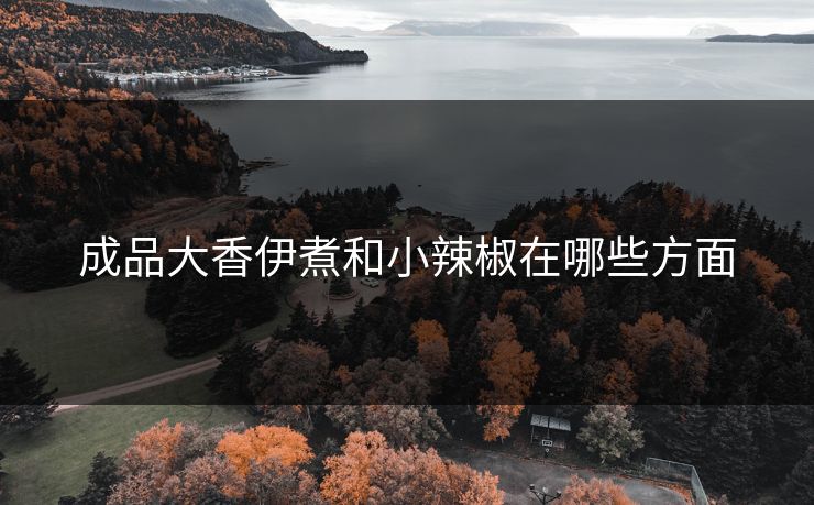 成品大香伊煮和小辣椒在哪些方面 成品大香伊煮和小辣椒在哪些方面