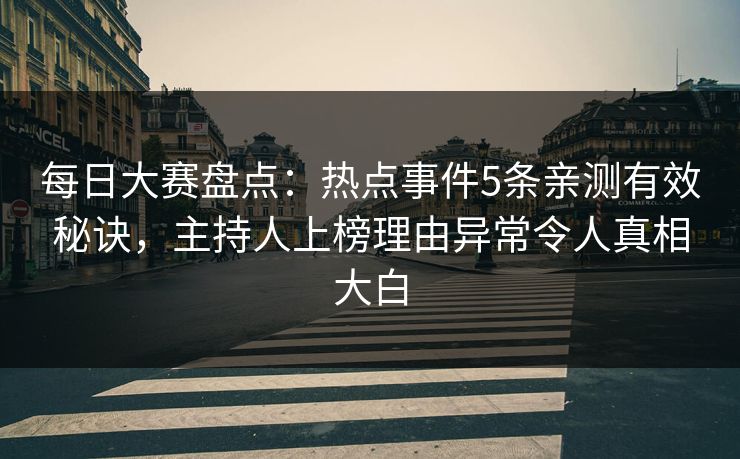 每日大赛盘点:热点事件5条亲测有效秘诀,主持人上榜理由异常令人真相大白