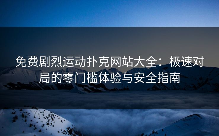 免费剧烈运动扑克网站大全:极速对局的零门槛体验与安全指南 免费剧烈运动扑克网站大全:极速对局的零门槛体验与安全指南