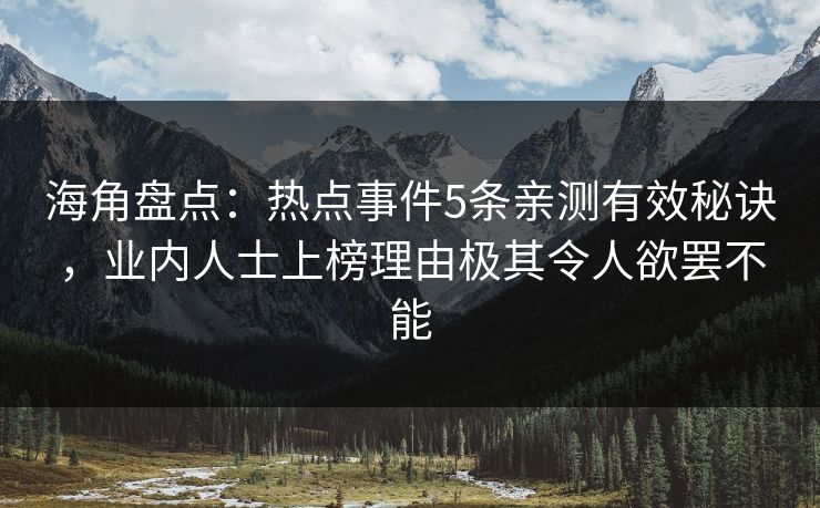 海角盘点:热点事件5条亲测有效秘诀,业内人士上榜理由极其令人欲罢不能 海角盘点:热点事件5条亲测有效秘诀,业内人士上榜理由极其令人欲罢不能