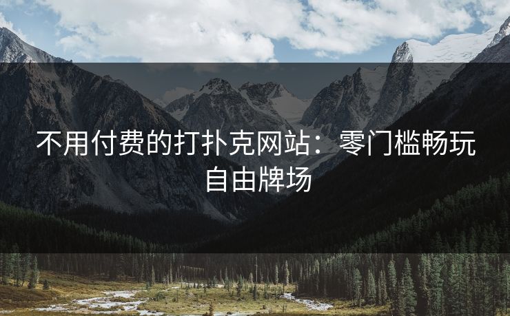 不用付费的打扑克网站:零门槛畅玩自由牌场 不用付费的打扑克网站:零门槛畅玩自由牌场