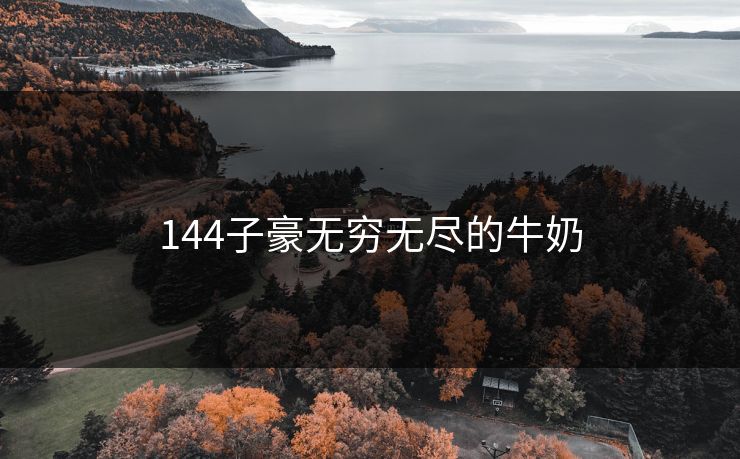 144子豪无穷无尽的牛奶 144子豪无穷无尽的牛奶