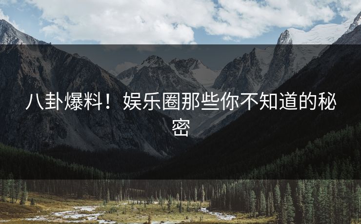 八卦爆料!娱乐圈那些你不知道的秘密 八卦爆料!娱乐圈那些你不知道的秘密